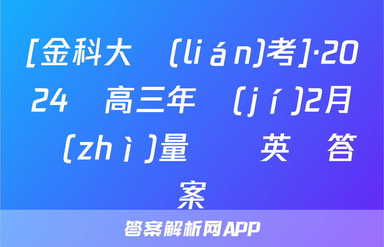 [金科大聯(lián)考]·2024屆高三年級(jí)2月質(zhì)量檢測英語答案