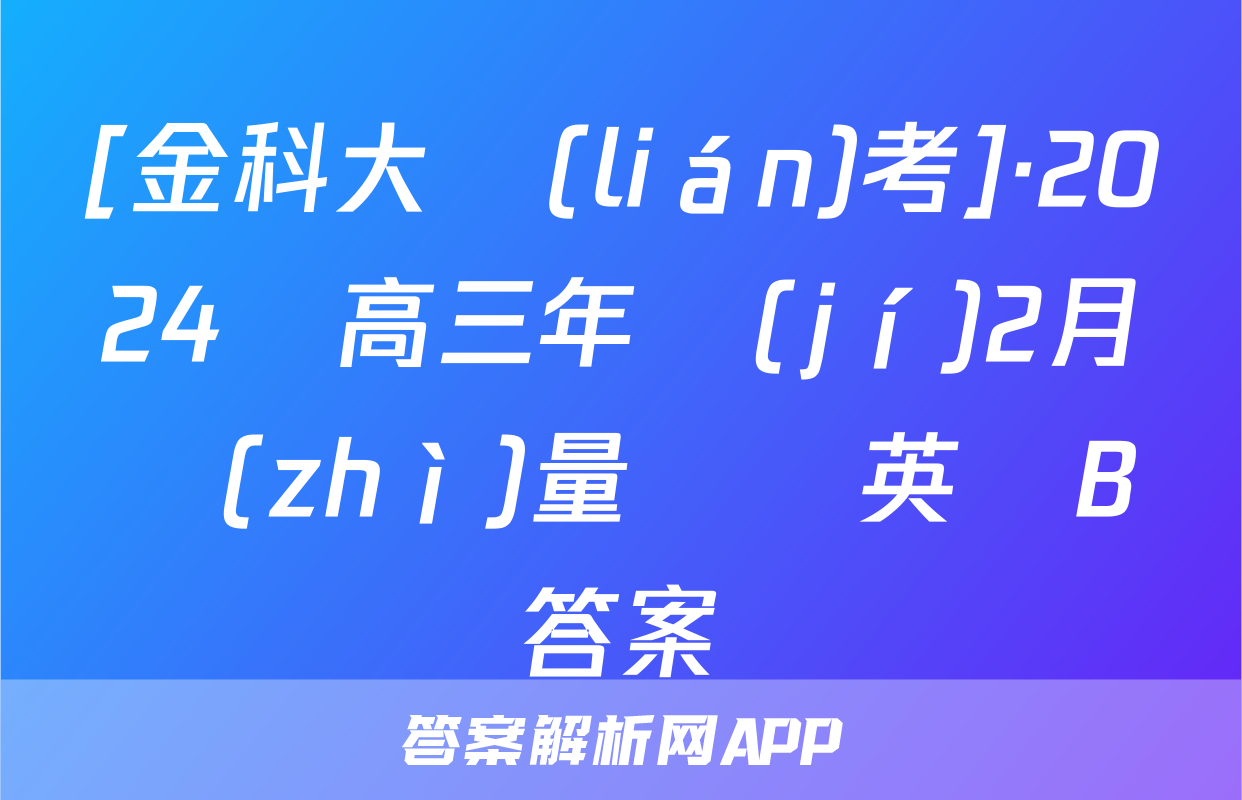 [金科大聯(lián)考]·2024屆高三年級(jí)2月質(zhì)量檢測英語B答案