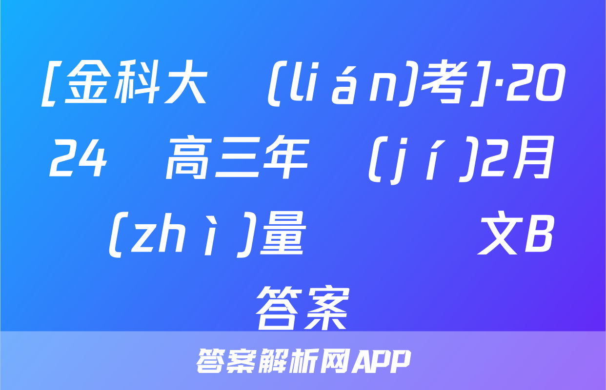[金科大聯(lián)考]·2024屆高三年級(jí)2月質(zhì)量檢測語文B答案