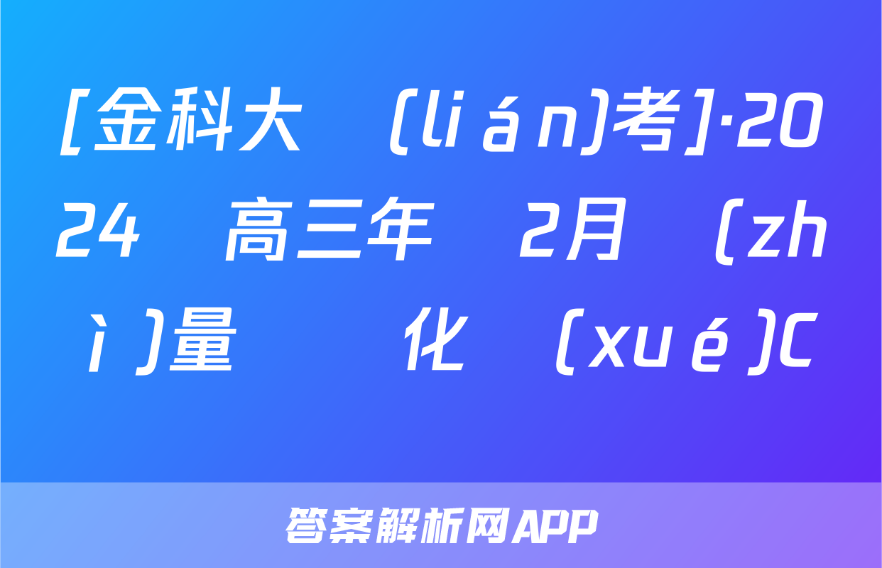 [金科大聯(lián)考]·2024屆高三年級2月質(zhì)量檢測化學(xué)C試題