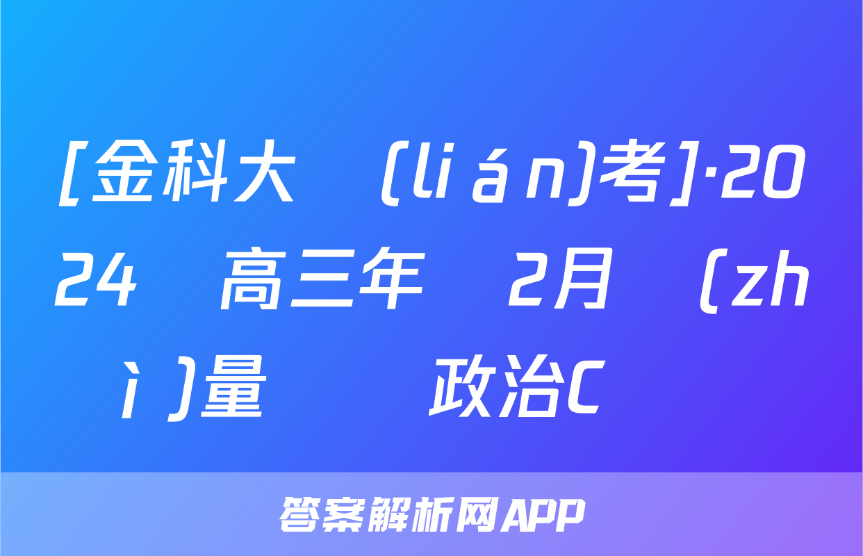 [金科大聯(lián)考]·2024屆高三年級2月質(zhì)量檢測政治C試題