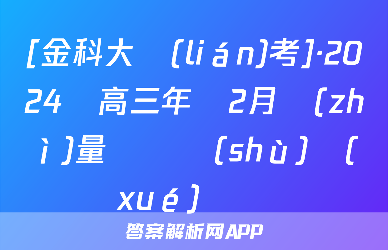 [金科大聯(lián)考]·2024屆高三年級2月質(zhì)量檢測數(shù)學(xué)試題