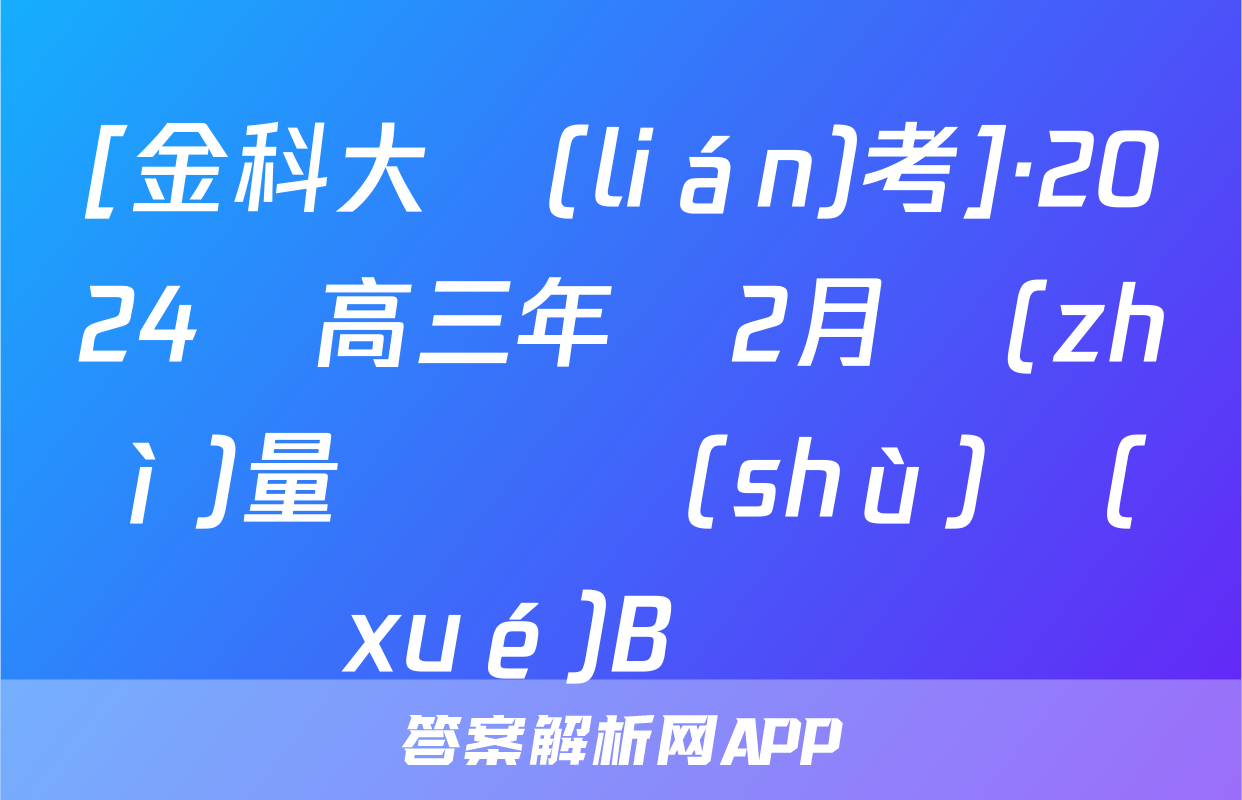 [金科大聯(lián)考]·2024屆高三年級2月質(zhì)量檢測數(shù)學(xué)B試題