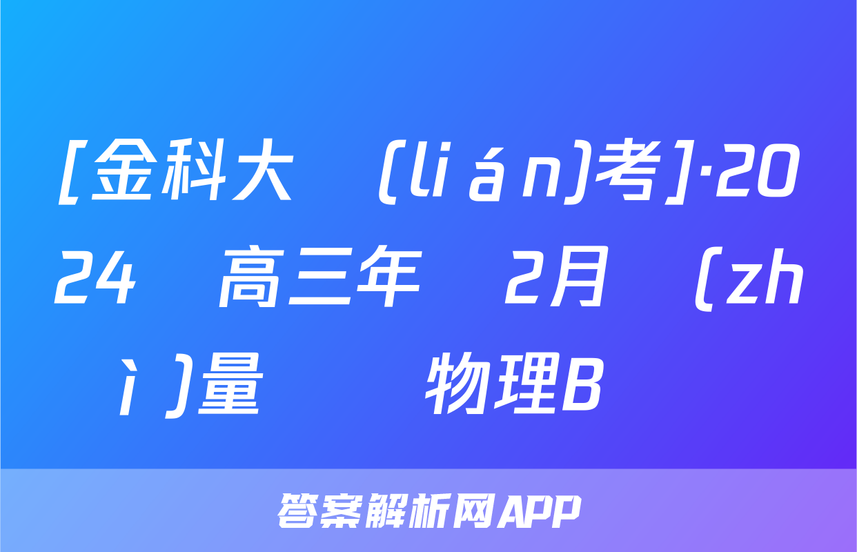 [金科大聯(lián)考]·2024屆高三年級2月質(zhì)量檢測物理B試題