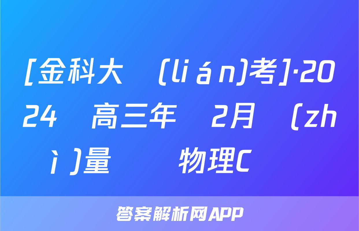 [金科大聯(lián)考]·2024屆高三年級2月質(zhì)量檢測物理C試題