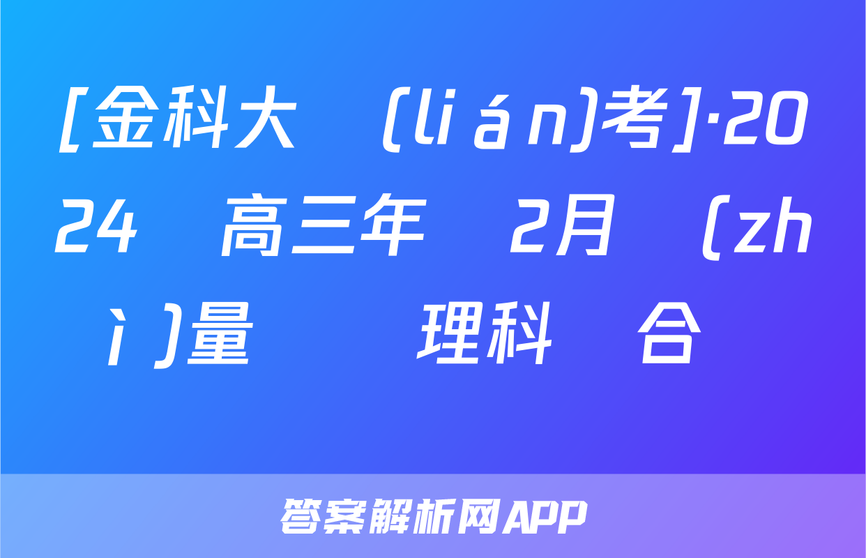 [金科大聯(lián)考]·2024屆高三年級2月質(zhì)量檢測理科綜合試題