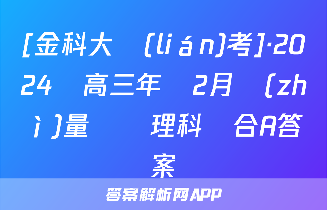 [金科大聯(lián)考]·2024屆高三年級2月質(zhì)量檢測理科綜合A答案