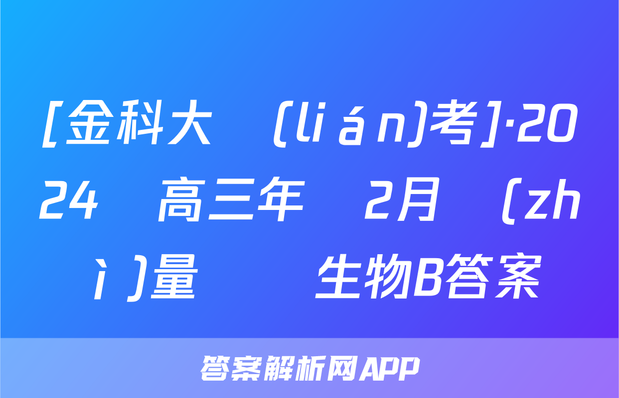 [金科大聯(lián)考]·2024屆高三年級2月質(zhì)量檢測生物B答案