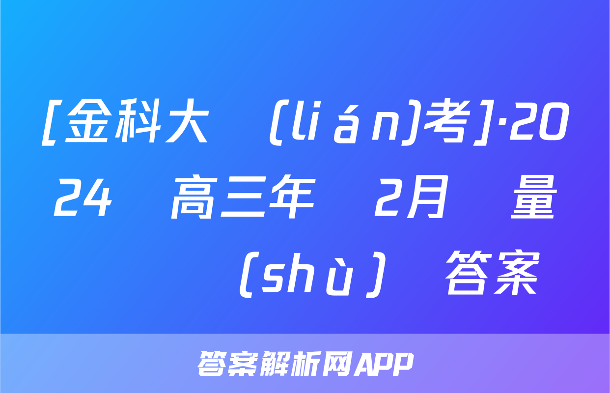 [金科大聯(lián)考]·2024屆高三年級2月質量檢測數(shù)學答案