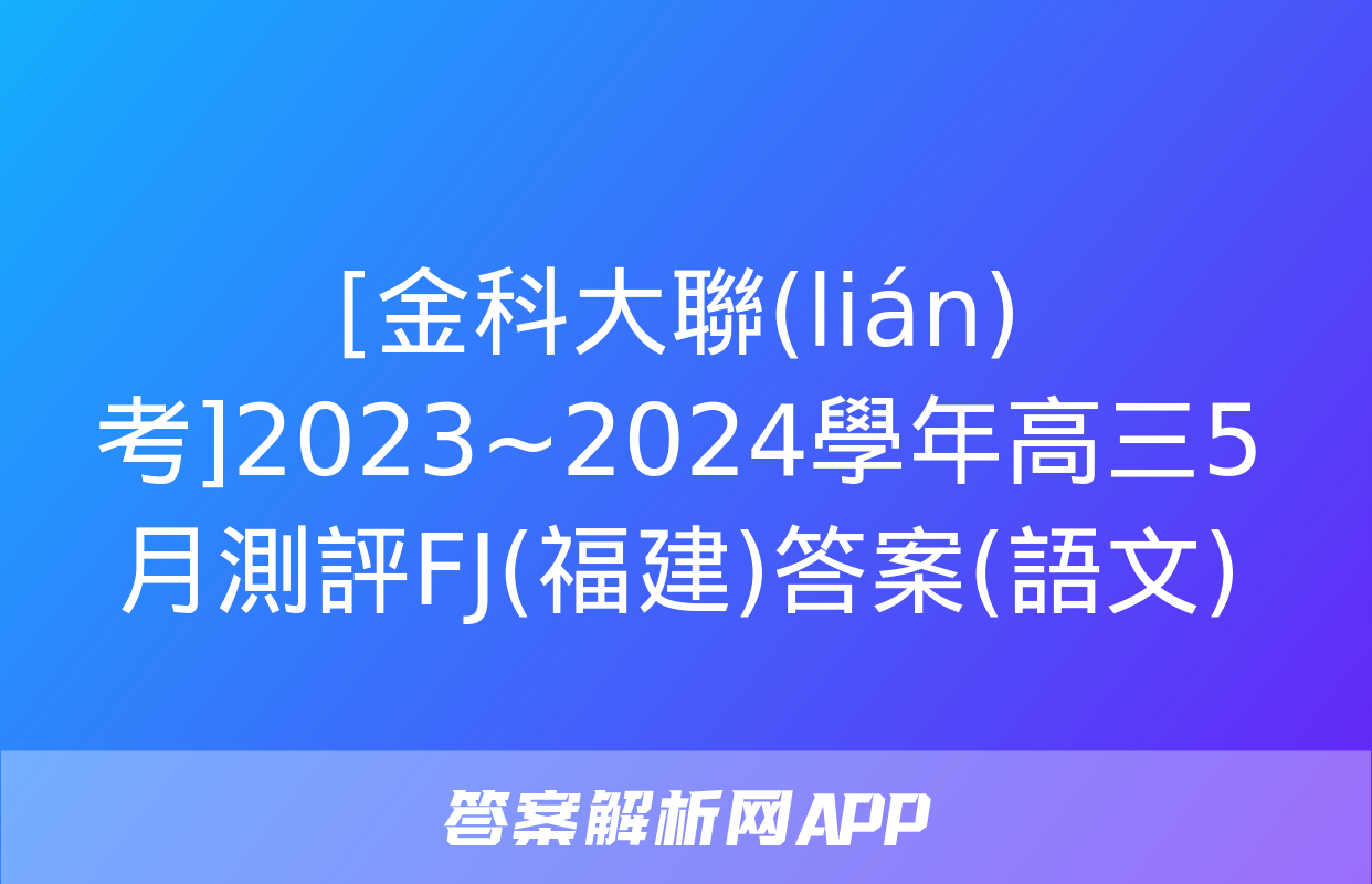 [金科大聯(lián)考]2023~2024學年高三5月測評FJ(福建)答案(語文)