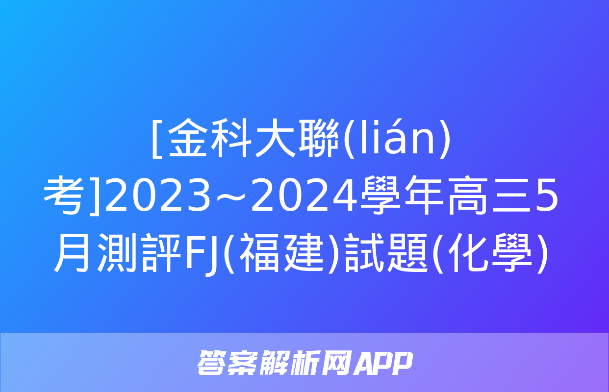 [金科大聯(lián)考]2023~2024學年高三5月測評FJ(福建)試題(化學)