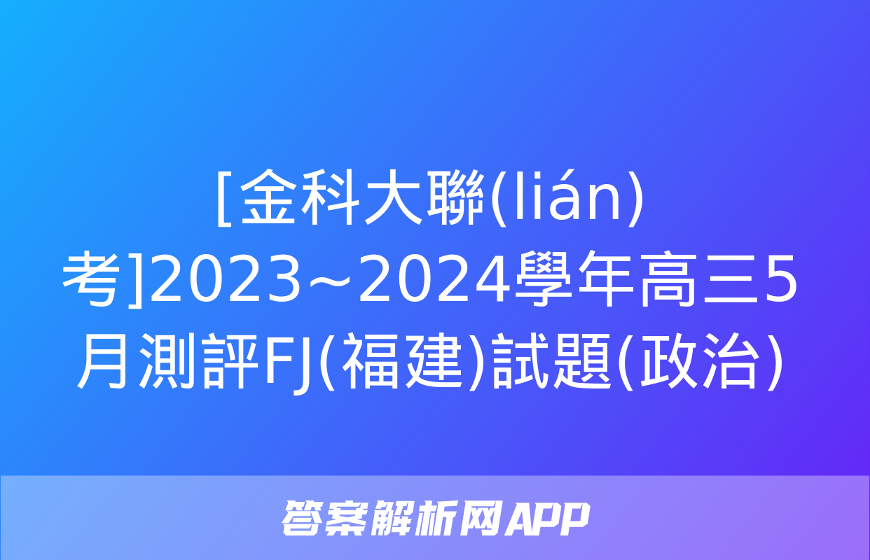 [金科大聯(lián)考]2023~2024學年高三5月測評FJ(福建)試題(政治)