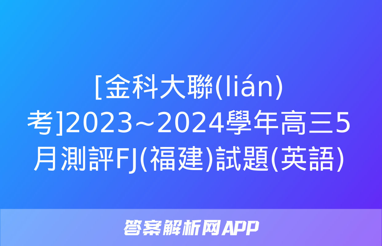 [金科大聯(lián)考]2023~2024學年高三5月測評FJ(福建)試題(英語)