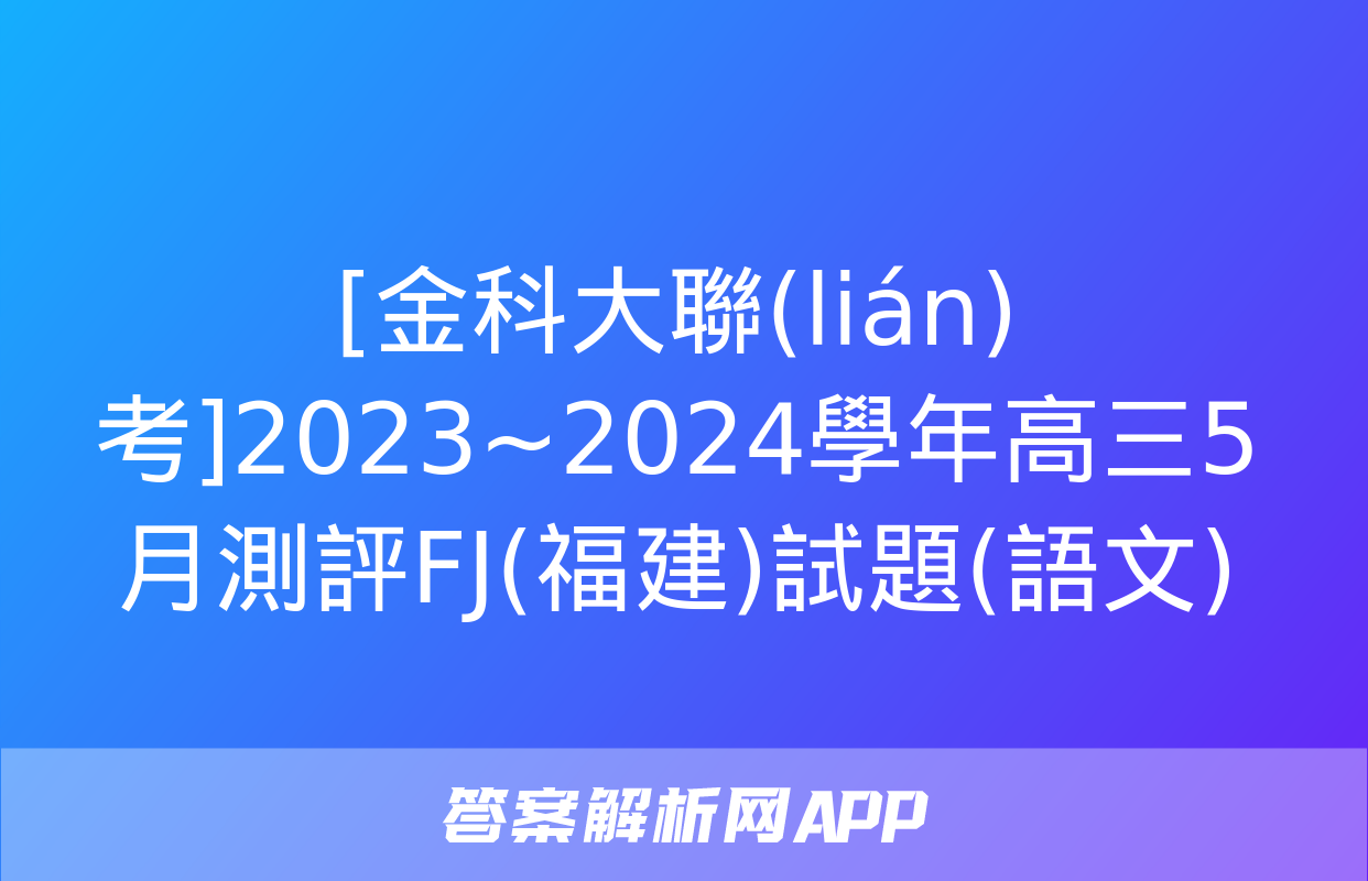 [金科大聯(lián)考]2023~2024學年高三5月測評FJ(福建)試題(語文)