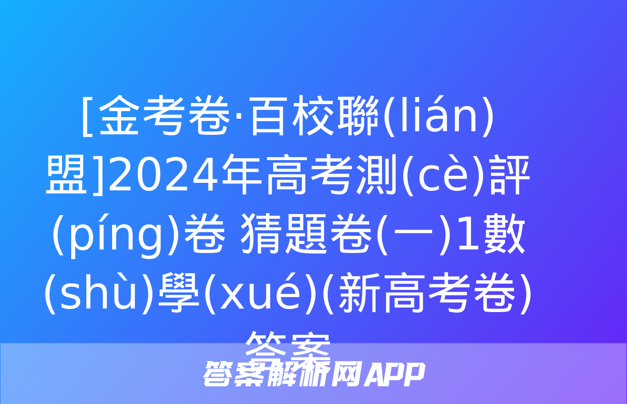 [金考卷·百校聯(lián)盟]2024年高考測(cè)評(píng)卷 猜題卷(一)1數(shù)學(xué)(新高考卷)答案