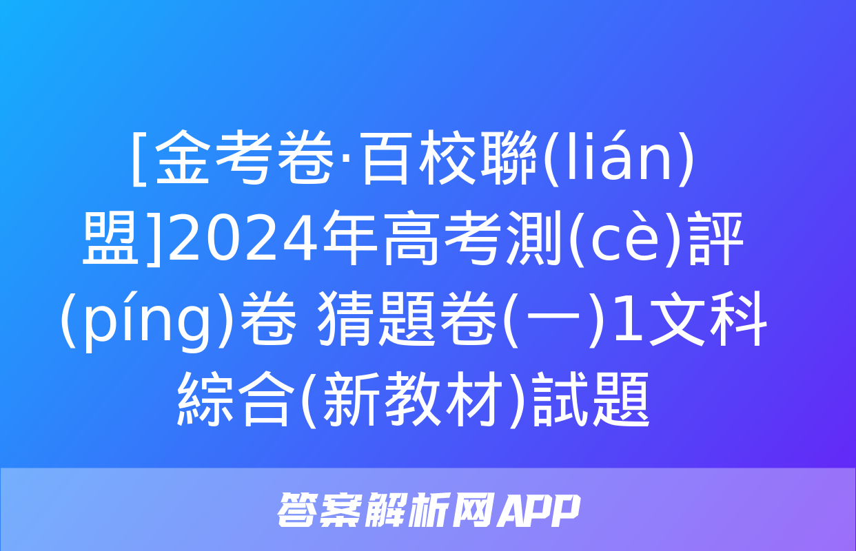 [金考卷·百校聯(lián)盟]2024年高考測(cè)評(píng)卷 猜題卷(一)1文科綜合(新教材)試題