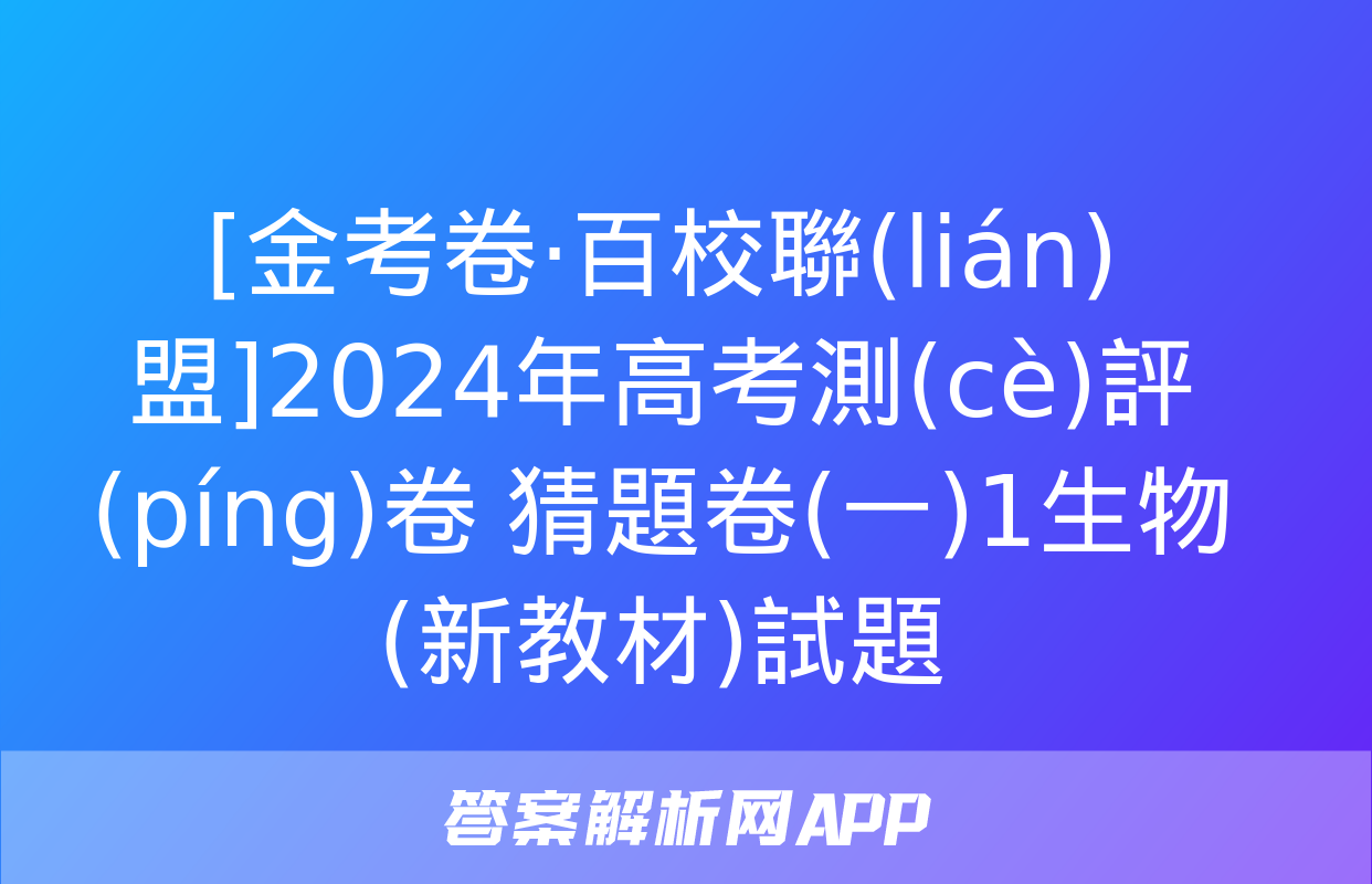 [金考卷·百校聯(lián)盟]2024年高考測(cè)評(píng)卷 猜題卷(一)1生物(新教材)試題