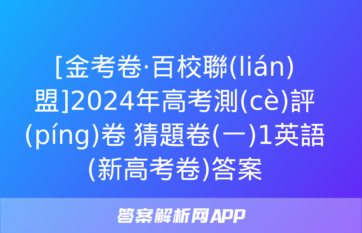 [金考卷·百校聯(lián)盟]2024年高考測(cè)評(píng)卷 猜題卷(一)1英語(新高考卷)答案