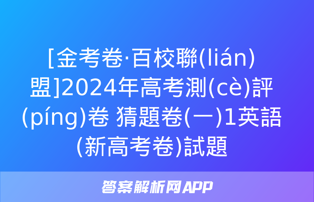 [金考卷·百校聯(lián)盟]2024年高考測(cè)評(píng)卷 猜題卷(一)1英語(新高考卷)試題