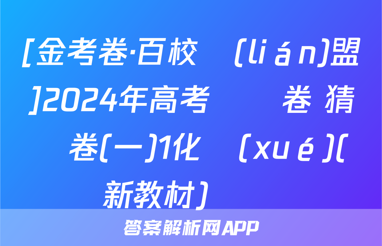 [金考卷·百校聯(lián)盟]2024年高考測評卷 猜題卷(一)1化學(xué)(新教材)試題