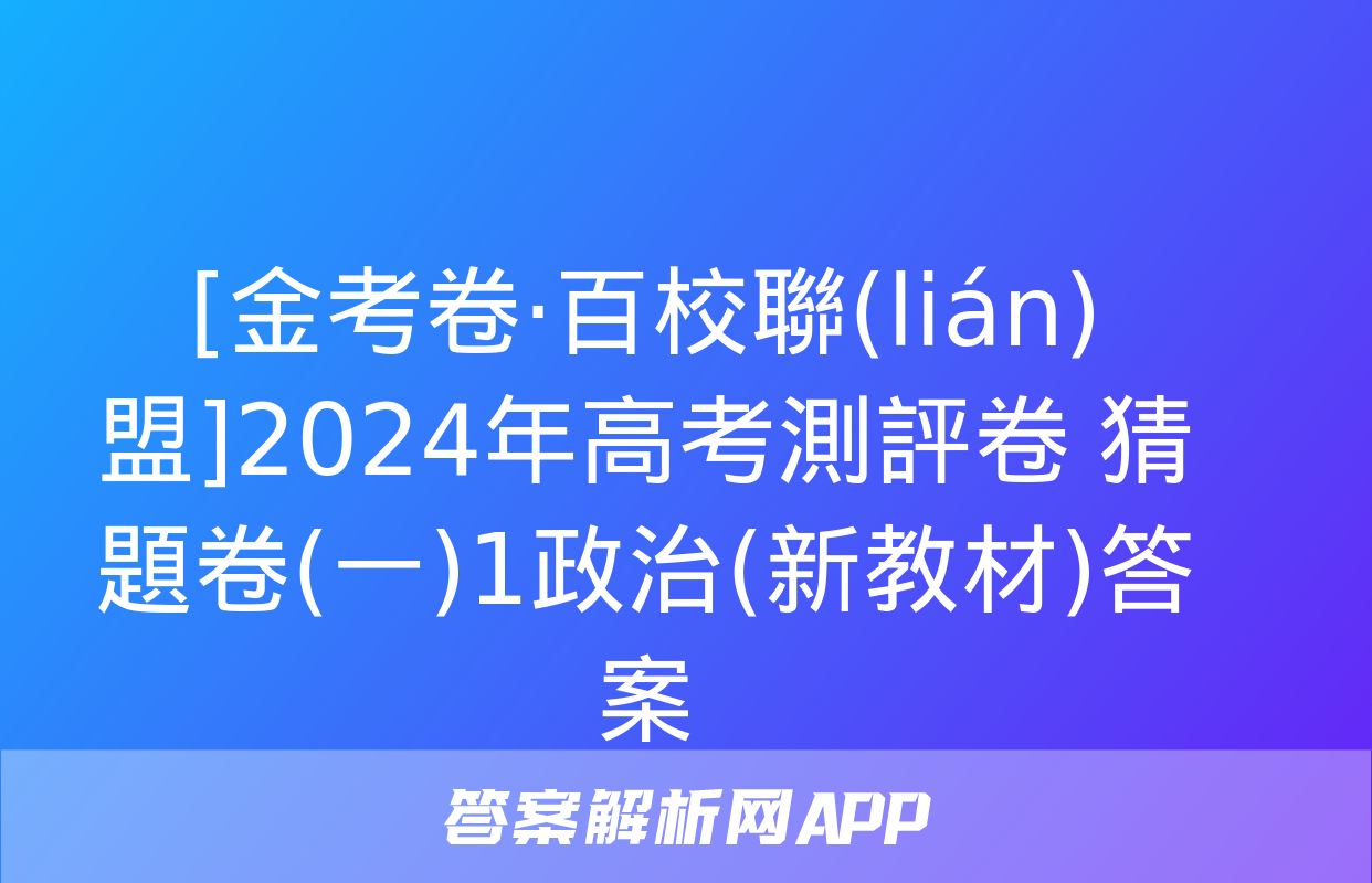 [金考卷·百校聯(lián)盟]2024年高考測評卷 猜題卷(一)1政治(新教材)答案