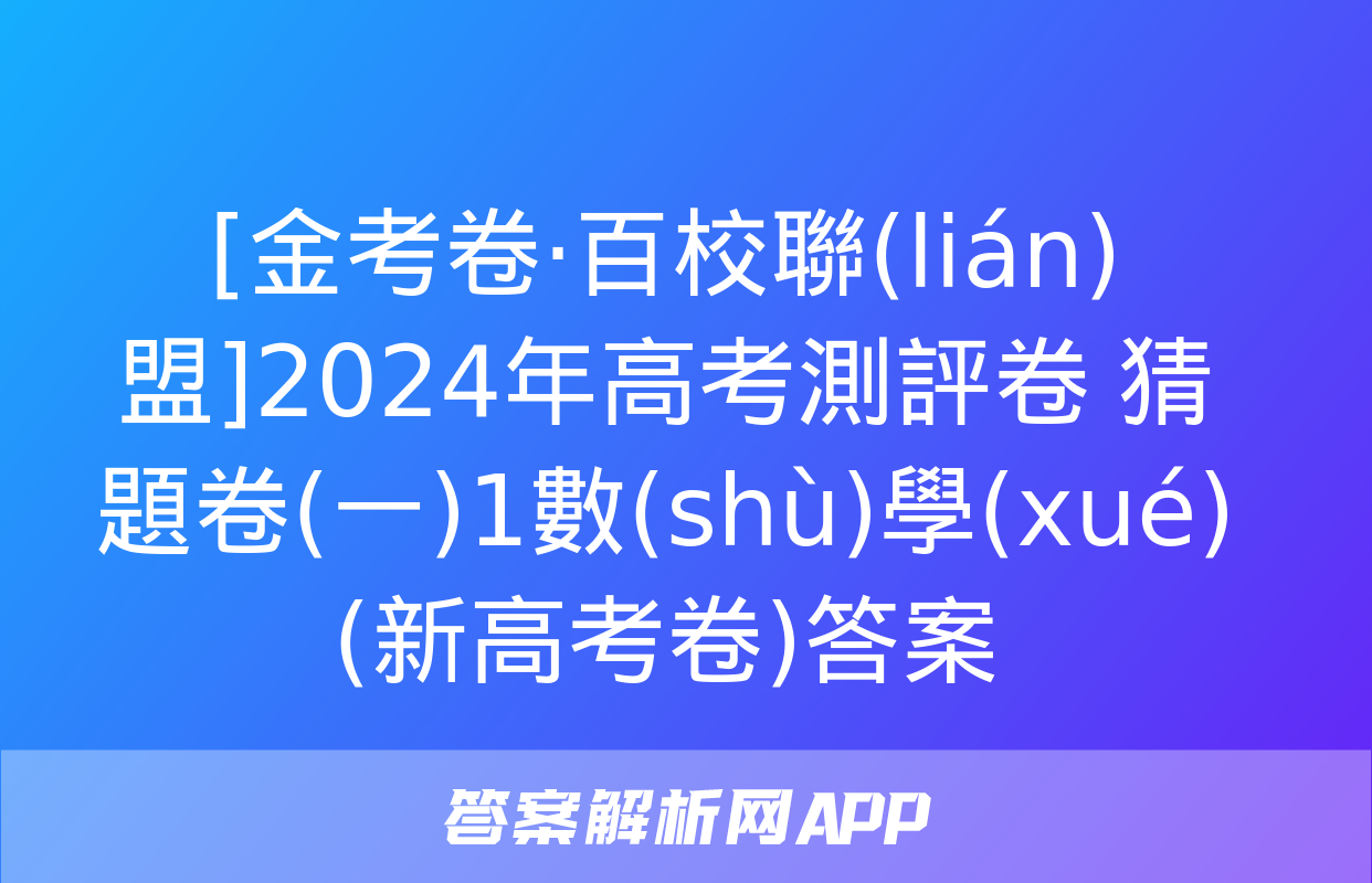 [金考卷·百校聯(lián)盟]2024年高考測評卷 猜題卷(一)1數(shù)學(xué)(新高考卷)答案