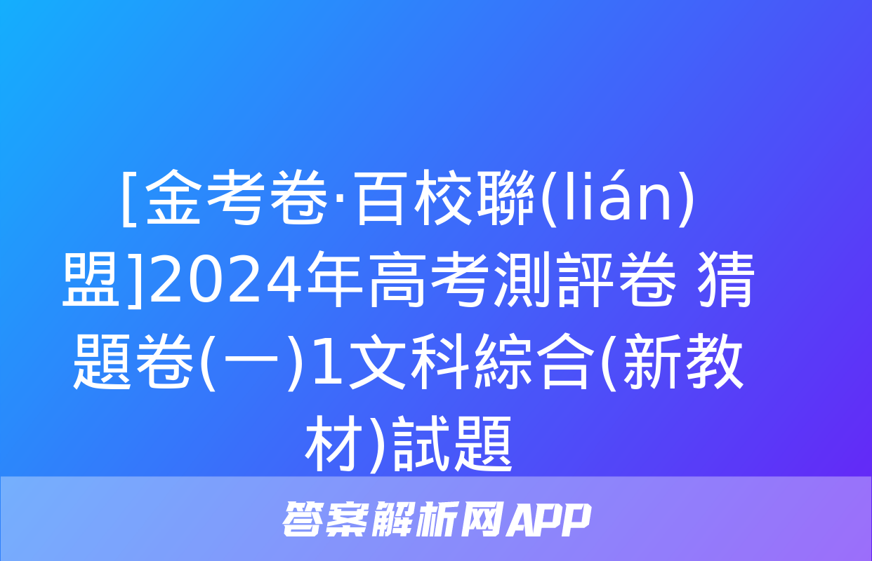 [金考卷·百校聯(lián)盟]2024年高考測評卷 猜題卷(一)1文科綜合(新教材)試題