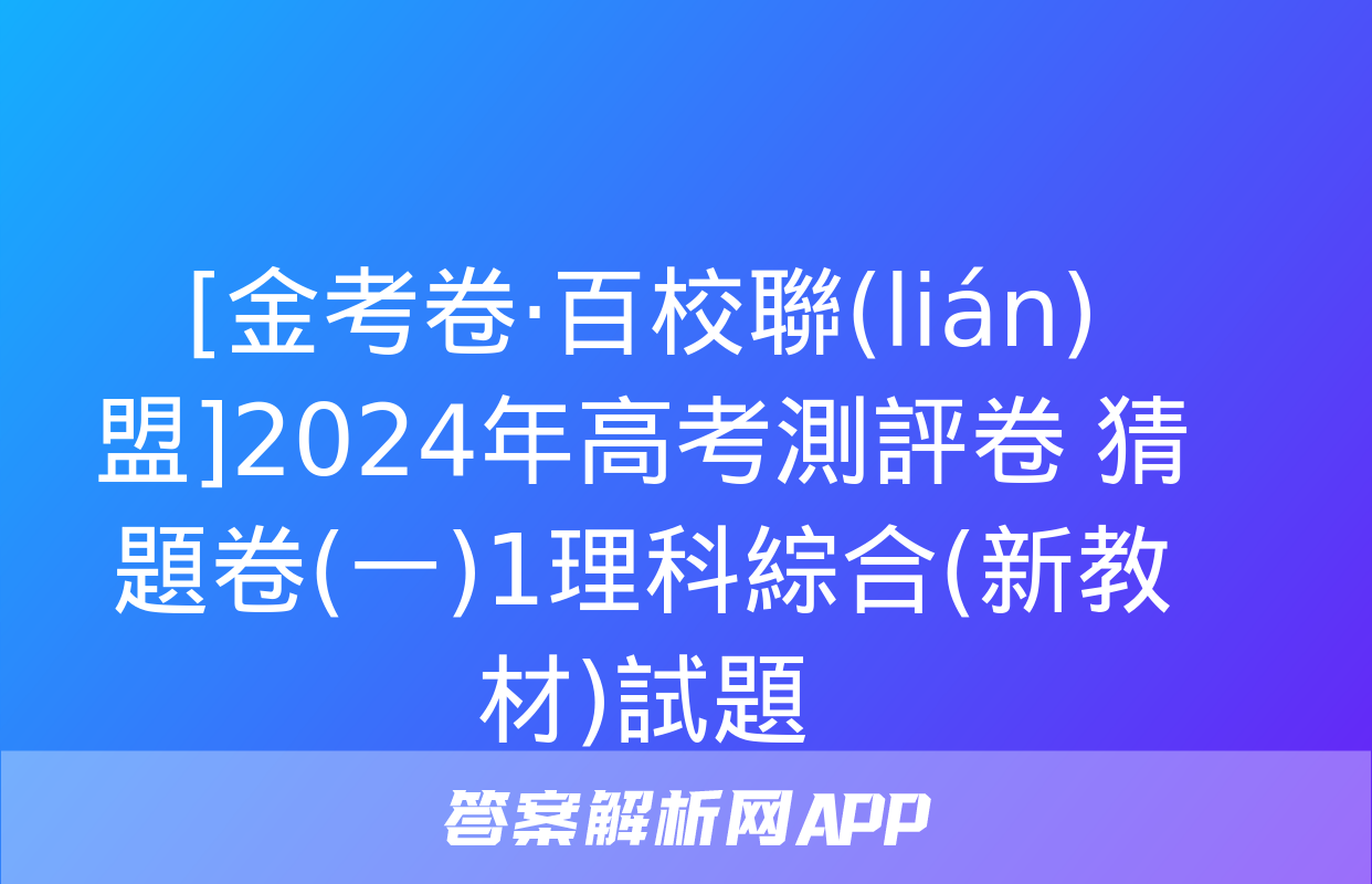 [金考卷·百校聯(lián)盟]2024年高考測評卷 猜題卷(一)1理科綜合(新教材)試題