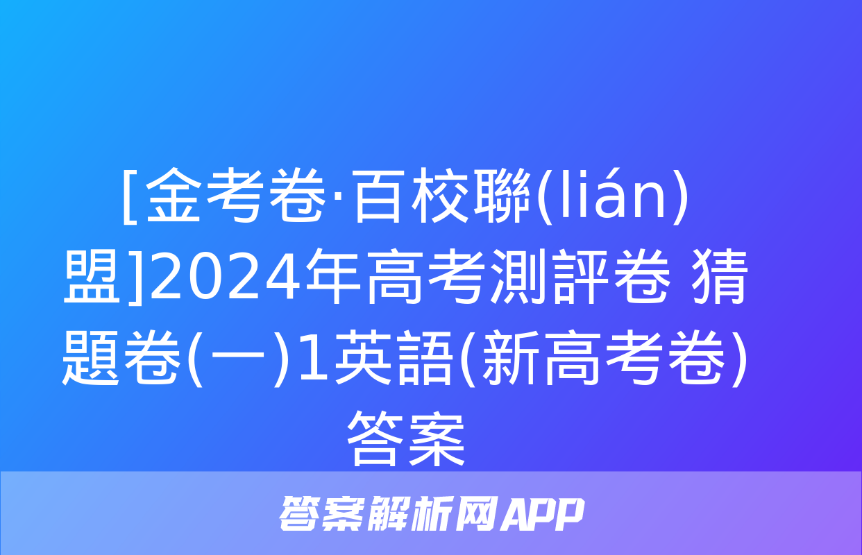 [金考卷·百校聯(lián)盟]2024年高考測評卷 猜題卷(一)1英語(新高考卷)答案