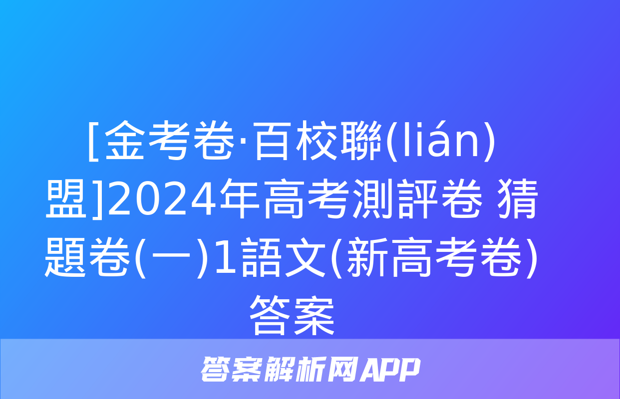 [金考卷·百校聯(lián)盟]2024年高考測評卷 猜題卷(一)1語文(新高考卷)答案