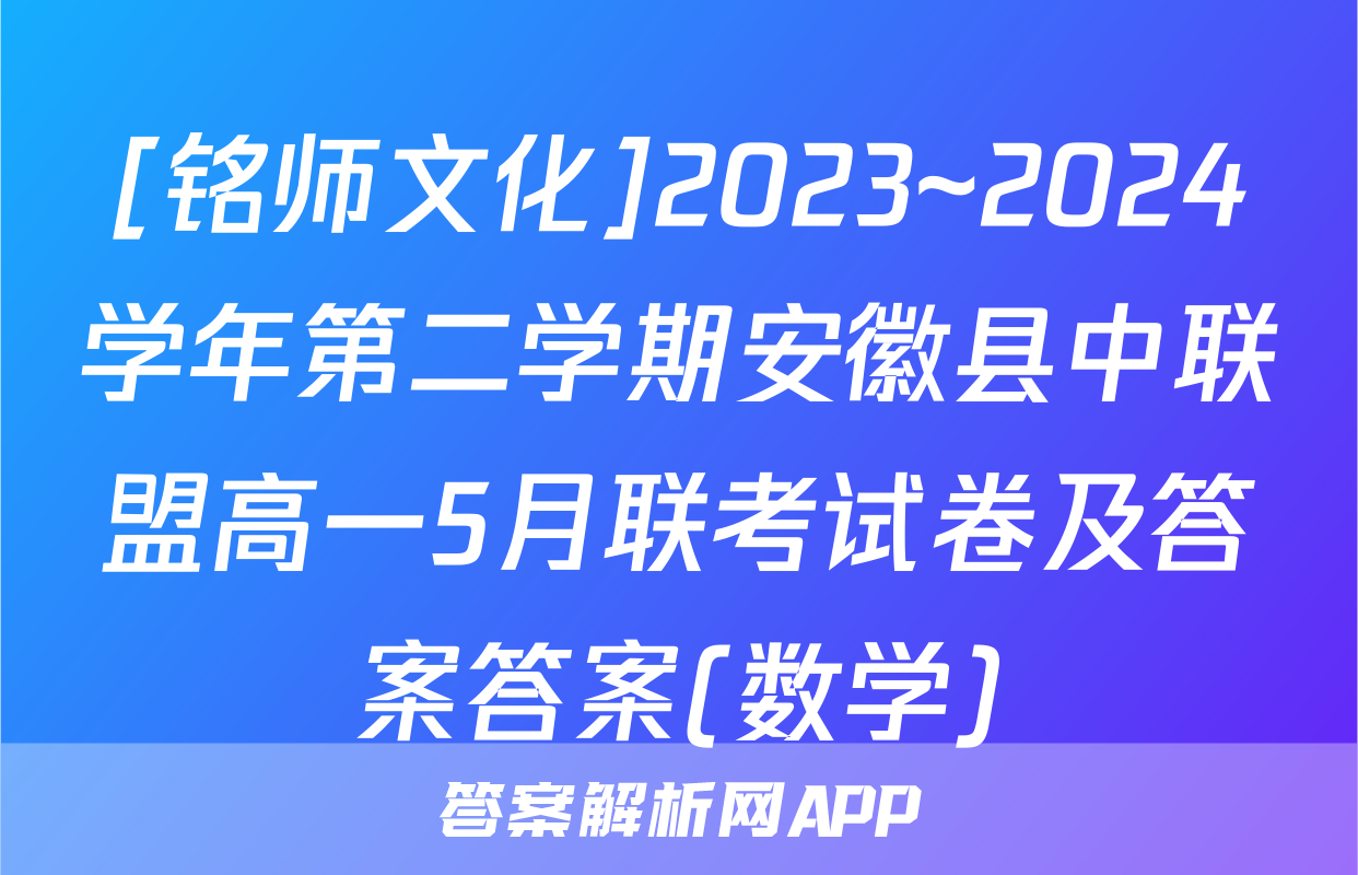 [铭师文化]2023~2024学年第二学期安徽县中联盟高一5月联考试卷及答案答案(数学)