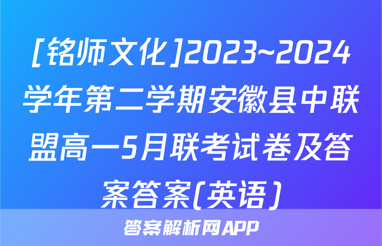 [铭师文化]2023~2024学年第二学期安徽县中联盟高一5月联考试卷及答案答案(英语)