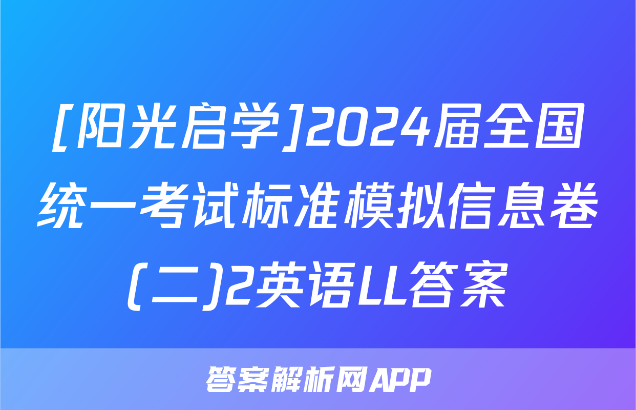[阳光启学]2024届全国统一考试标准模拟信息卷(二)2英语LL答案