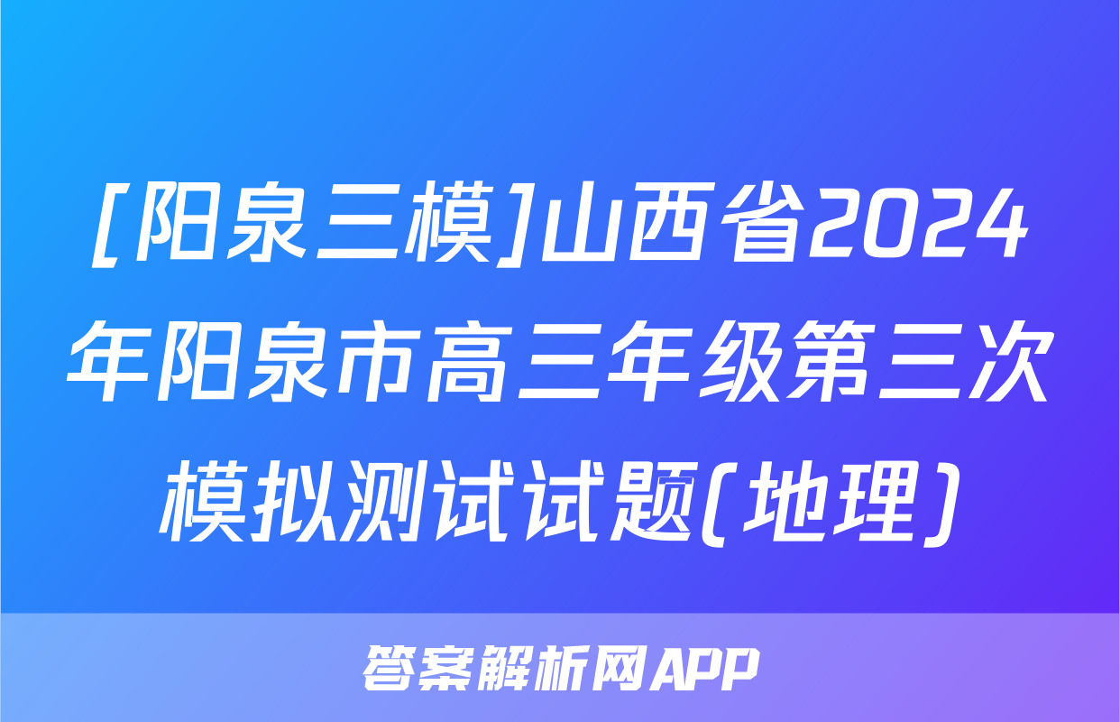 [阳泉三模]山西省2024年阳泉市高三年级第三次模拟测试试题(地理)