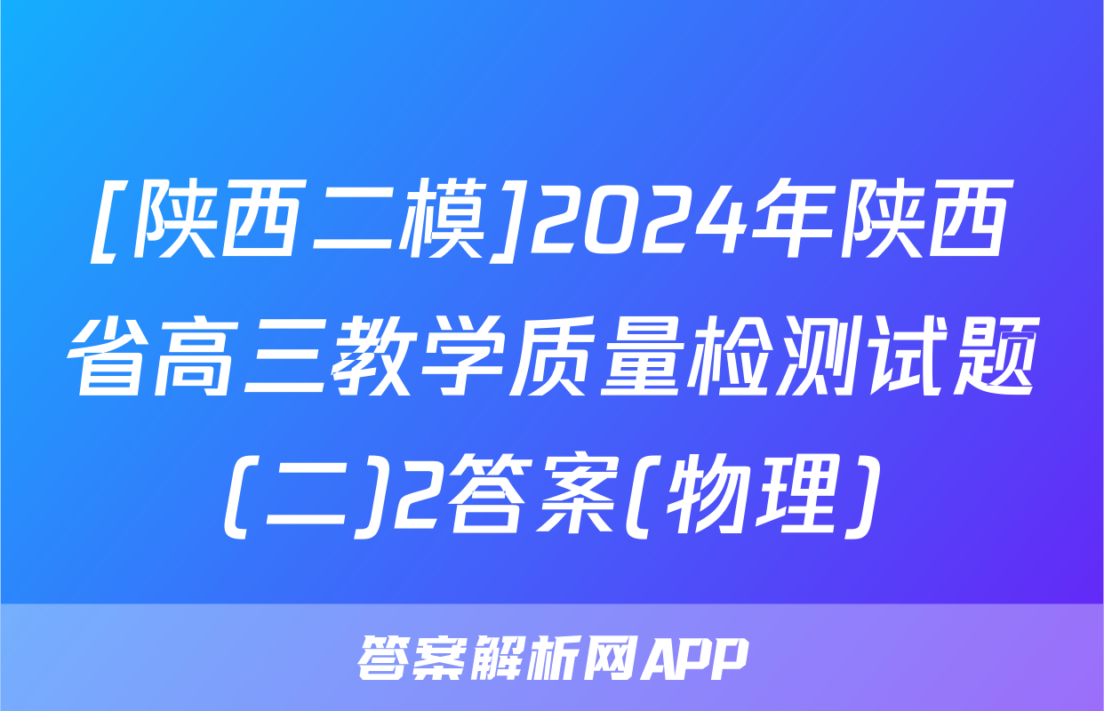 [陕西二模]2024年陕西省高三教学质量检测试题(二)2答案(物理)