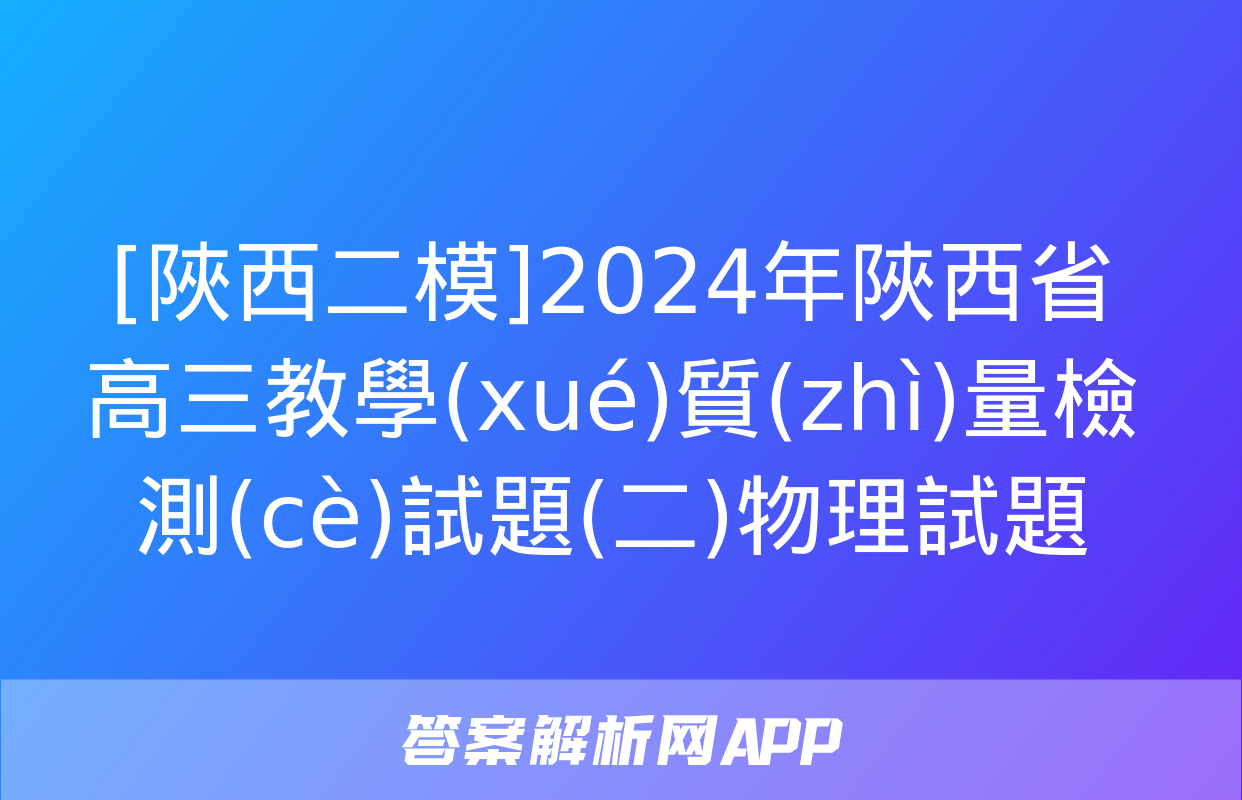 [陜西二模]2024年陜西省高三教學(xué)質(zhì)量檢測(cè)試題(二)物理試題