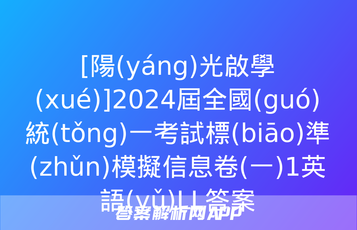 [陽(yáng)光啟學(xué)]2024屆全國(guó)統(tǒng)一考試標(biāo)準(zhǔn)模擬信息卷(一)1英語(yǔ)LL答案