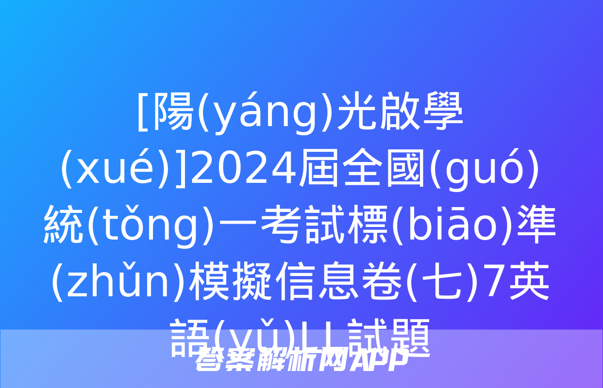 [陽(yáng)光啟學(xué)]2024屆全國(guó)統(tǒng)一考試標(biāo)準(zhǔn)模擬信息卷(七)7英語(yǔ)LL試題