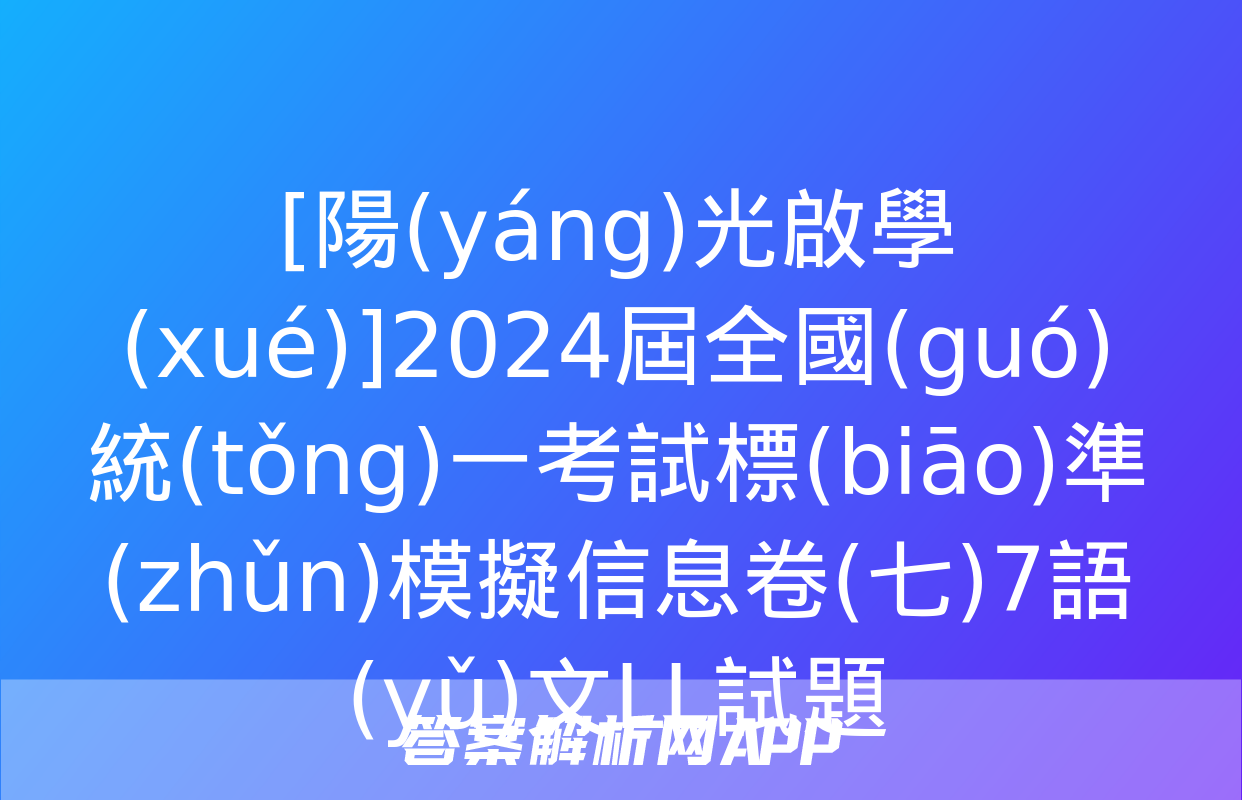 [陽(yáng)光啟學(xué)]2024屆全國(guó)統(tǒng)一考試標(biāo)準(zhǔn)模擬信息卷(七)7語(yǔ)文LL試題