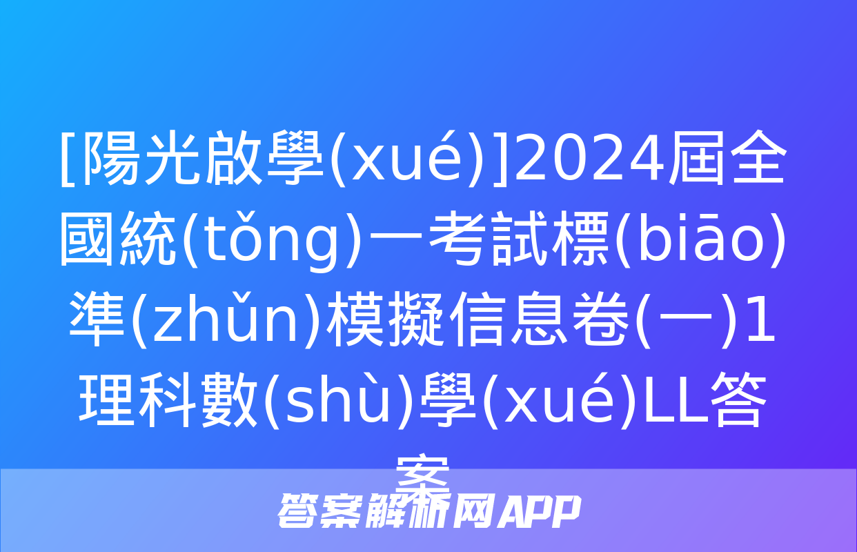 [陽光啟學(xué)]2024屆全國統(tǒng)一考試標(biāo)準(zhǔn)模擬信息卷(一)1理科數(shù)學(xué)LL答案