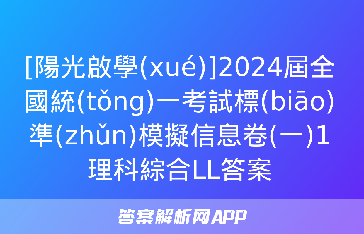 [陽光啟學(xué)]2024屆全國統(tǒng)一考試標(biāo)準(zhǔn)模擬信息卷(一)1理科綜合LL答案