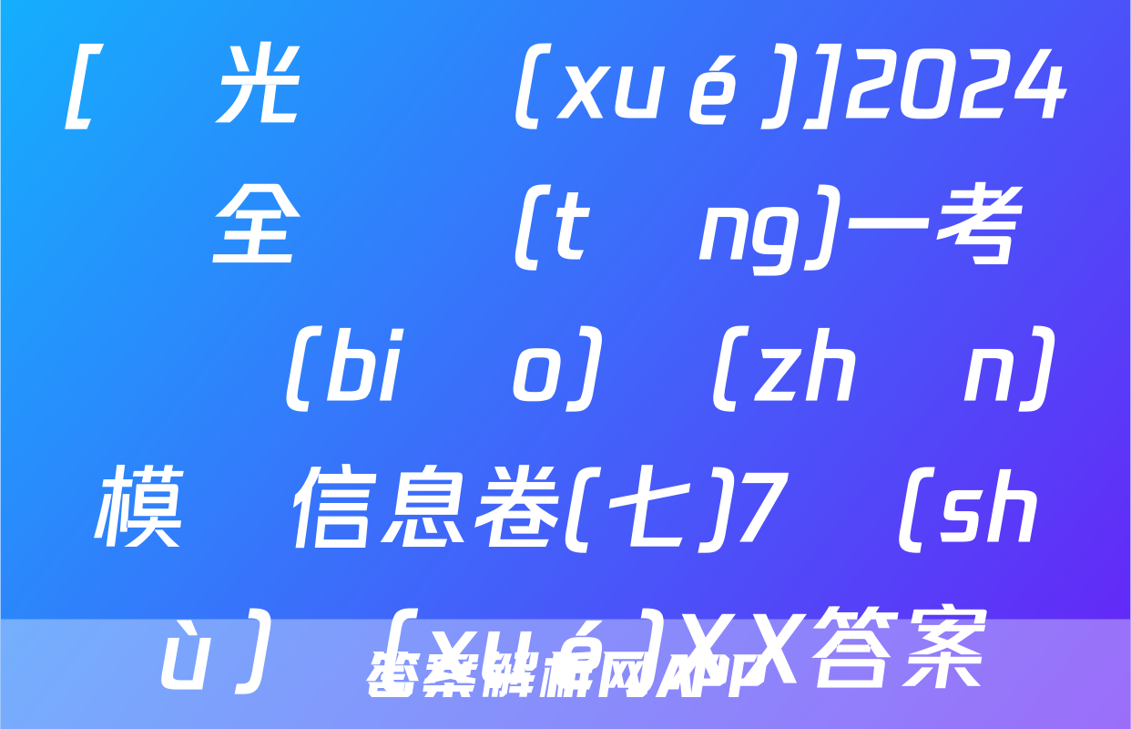 [陽光啟學(xué)]2024屆全國統(tǒng)一考試標(biāo)準(zhǔn)模擬信息卷(七)7數(shù)學(xué)XX答案
