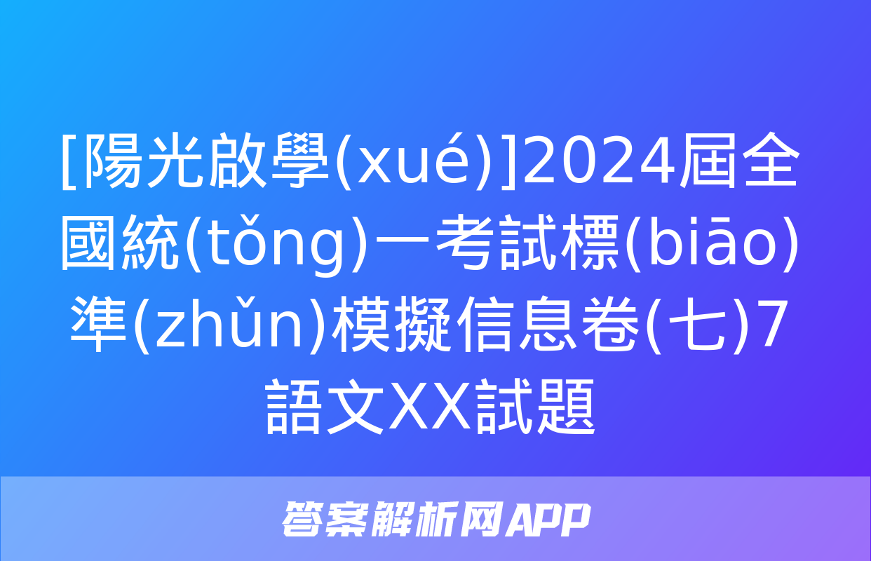 [陽光啟學(xué)]2024屆全國統(tǒng)一考試標(biāo)準(zhǔn)模擬信息卷(七)7語文XX試題