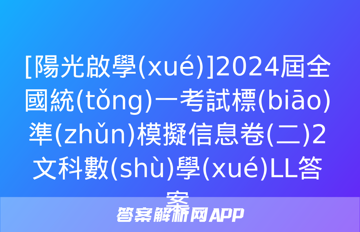 [陽光啟學(xué)]2024屆全國統(tǒng)一考試標(biāo)準(zhǔn)模擬信息卷(二)2文科數(shù)學(xué)LL答案