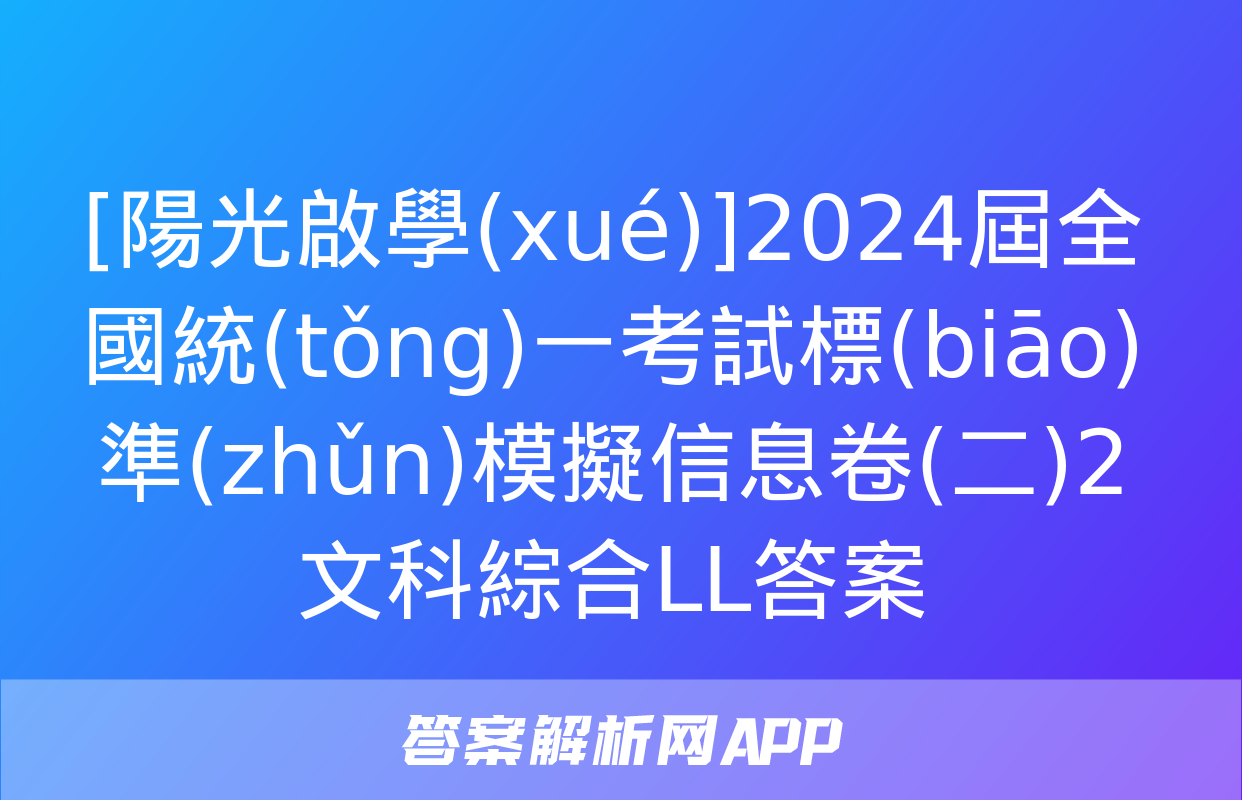 [陽光啟學(xué)]2024屆全國統(tǒng)一考試標(biāo)準(zhǔn)模擬信息卷(二)2文科綜合LL答案