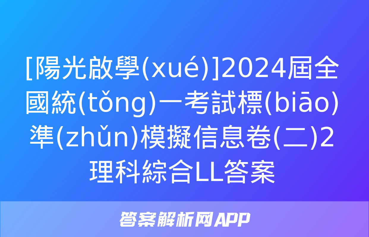 [陽光啟學(xué)]2024屆全國統(tǒng)一考試標(biāo)準(zhǔn)模擬信息卷(二)2理科綜合LL答案