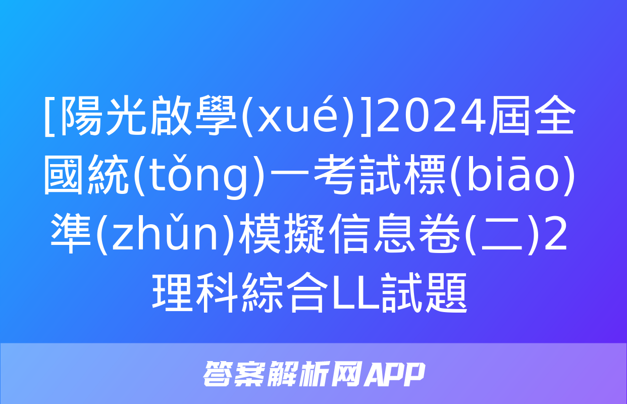 [陽光啟學(xué)]2024屆全國統(tǒng)一考試標(biāo)準(zhǔn)模擬信息卷(二)2理科綜合LL試題