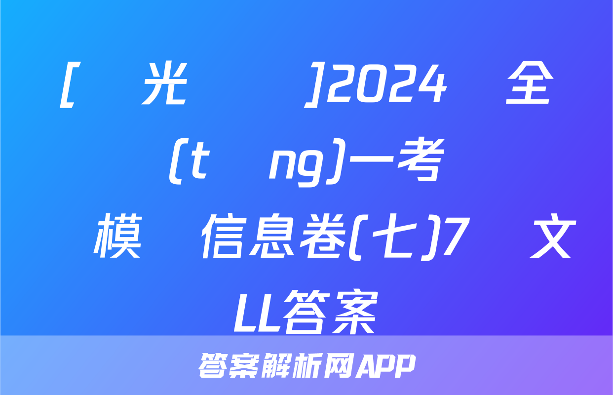 [陽光啟學]2024屆全國統(tǒng)一考試標準模擬信息卷(七)7語文LL答案