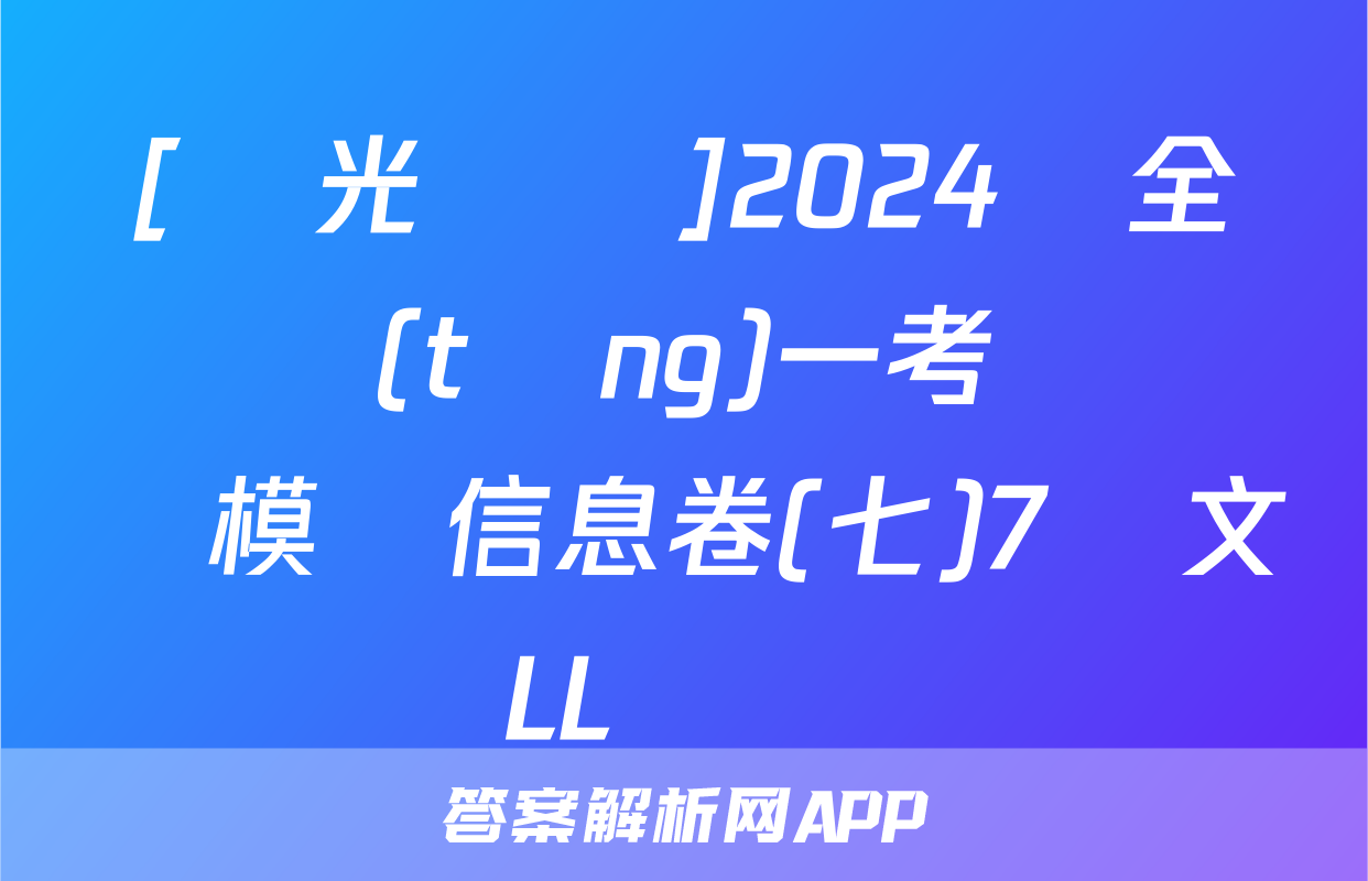 [陽光啟學]2024屆全國統(tǒng)一考試標準模擬信息卷(七)7語文LL試題