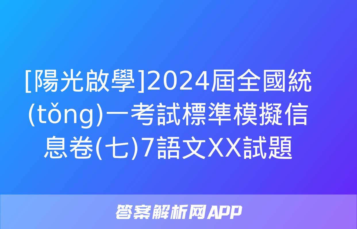 [陽光啟學]2024屆全國統(tǒng)一考試標準模擬信息卷(七)7語文XX試題